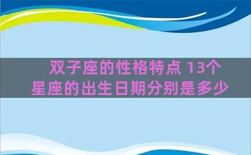 双子座的性格特点 13个星座的出生日期分别是多少